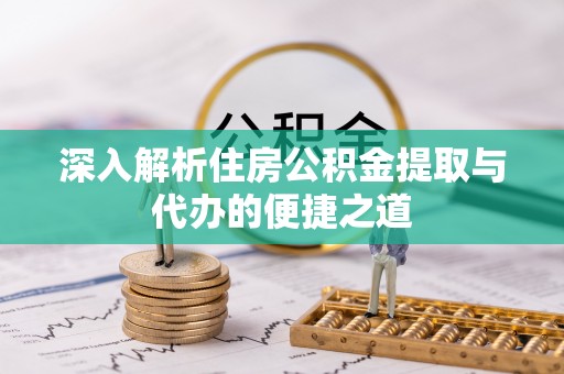 青山深入解析住房公积金提取与代办的便捷之道