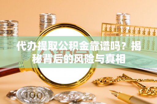 青山代办提取公积金靠谱吗？揭秘背后的风险与真相