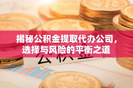 青山揭秘公积金提取代办公司，选择与风险的平衡之道
