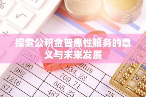 青山探索公积金普惠性服务的意义与未来发展
