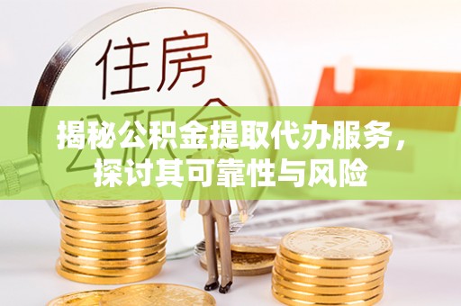 青山揭秘公积金提取代办服务，探讨其可靠性与风险