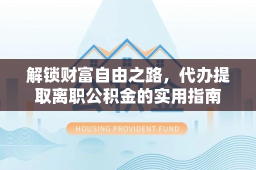 青山解锁财富自由之路，代办提取离职公积金的实用指南