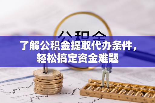 青山了解公积金提取代办条件，轻松搞定资金难题