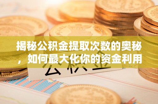 青山揭秘公积金提取次数的奥秘，如何最大化你的资金利用？