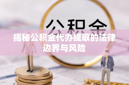 青山揭秘公积金代办提取的法律边界与风险