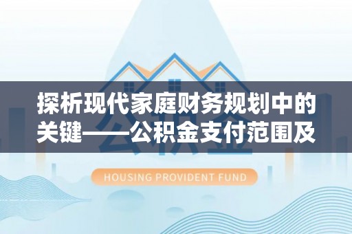 青山探析现代家庭财务规划中的关键——公积金支付范围及其影响