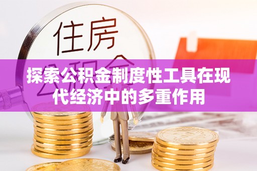 青山探索公积金制度性工具在现代经济中的多重作用