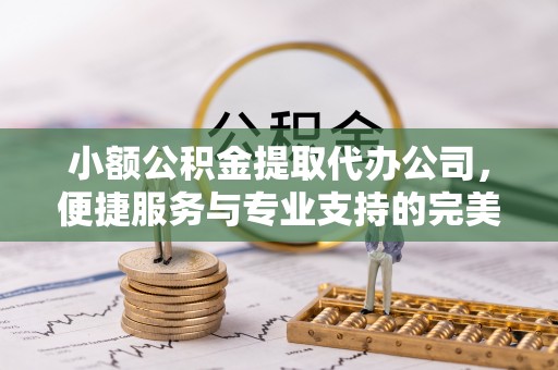青山小额公积金提取代办公司，便捷服务与专业支持的完美结合