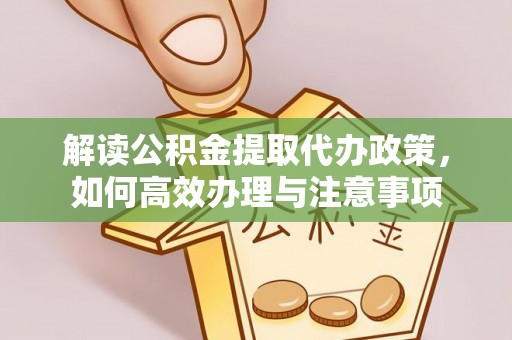 青山解读公积金提取代办政策，如何高效办理与注意事项