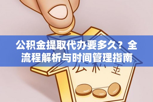 青山公积金提取代办要多久？全流程解析与时间管理指南
