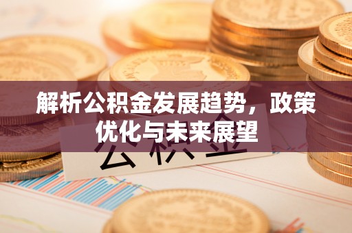 青山解析公积金发展趋势，政策优化与未来展望