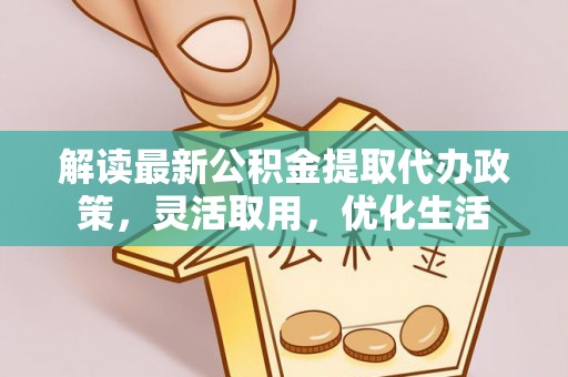 青山解读最新公积金提取代办政策，灵活取用，优化生活