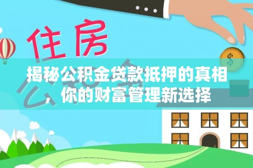 青山揭秘公积金贷款抵押的真相，你的财富管理新选择