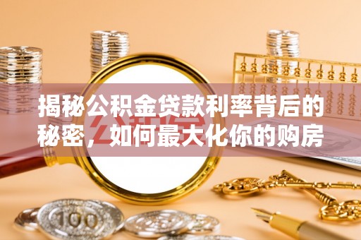 青山揭秘公积金贷款利率背后的秘密，如何最大化你的购房优势