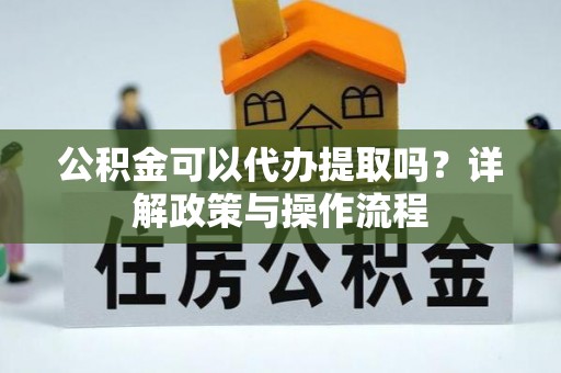 青山公积金可以代办提取吗？详解政策与操作流程