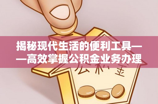 青山揭秘现代生活的便利工具——高效掌握公积金业务办理流程的关键步骤
