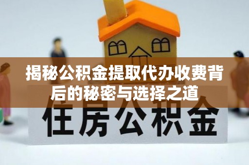 青山揭秘公积金提取代办收费背后的秘密与选择之道