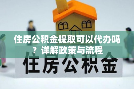 青山住房公积金提取可以代办吗？详解政策与流程
