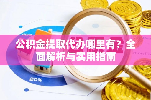 青山公积金提取代办哪里有？全面解析与实用指南