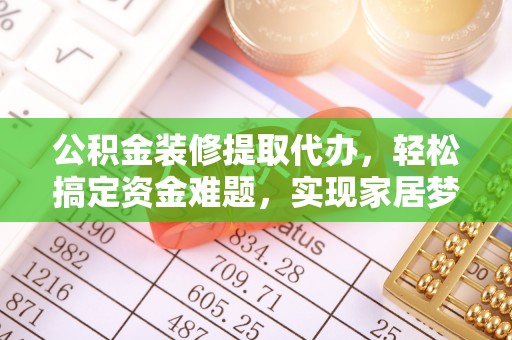 青山公积金装修提取代办，轻松搞定资金难题，实现家居梦想