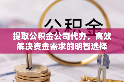 青山提取公积金公司代办，高效解决资金需求的明智选择