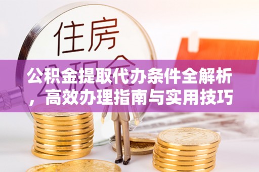 青山公积金提取代办条件全解析，高效办理指南与实用技巧