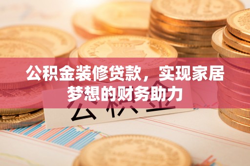 青山公积金装修贷款，实现家居梦想的财务助力