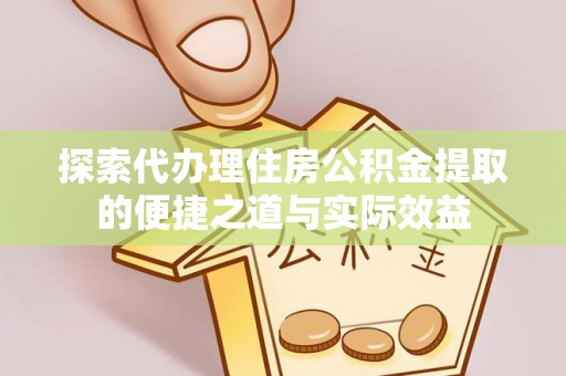 青山探索代办理住房公积金提取的便捷之道与实际效益