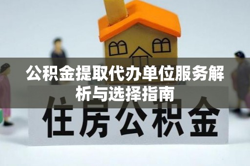青山公积金提取代办单位服务解析与选择指南