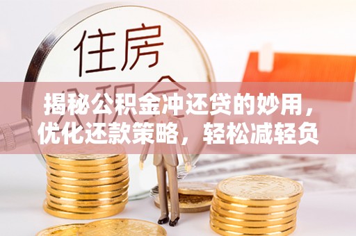 青山揭秘公积金冲还贷的妙用，优化还款策略，轻松减轻负担