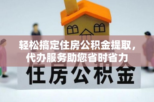 青山轻松搞定住房公积金提取，代办服务助您省时省力