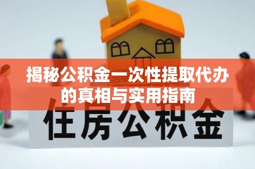 青山揭秘公积金一次性提取代办的真相与实用指南