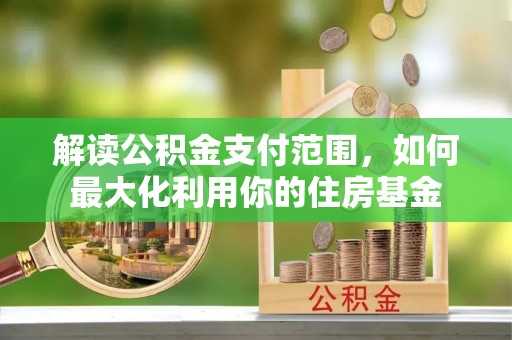 青山解读公积金支付范围，如何最大化利用你的住房基金