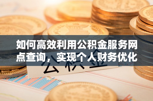 青山如何高效利用公积金服务网点查询，实现个人财务优化