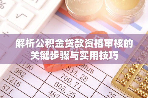 青山解析公积金贷款资格审核的关键步骤与实用技巧