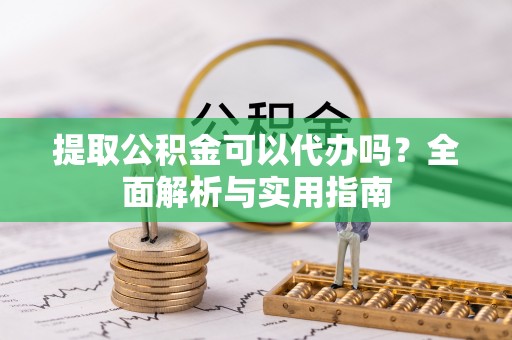 青山提取公积金可以代办吗？全面解析与实用指南