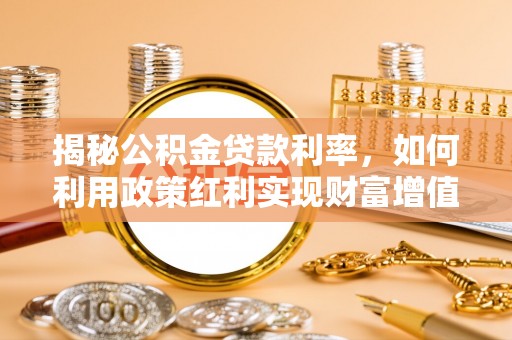 青山揭秘公积金贷款利率，如何利用政策红利实现财富增值