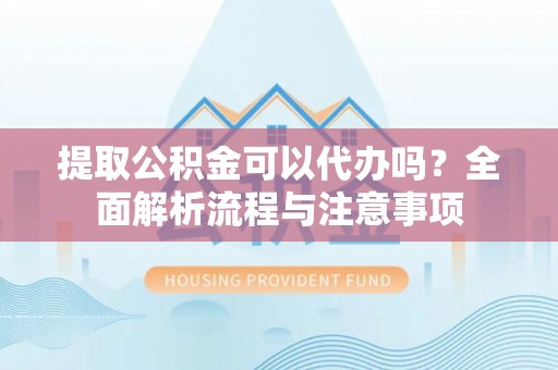 青山提取公积金可以代办吗？全面解析流程与注意事项