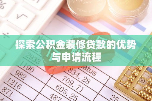 青山探索公积金装修贷款的优势与申请流程