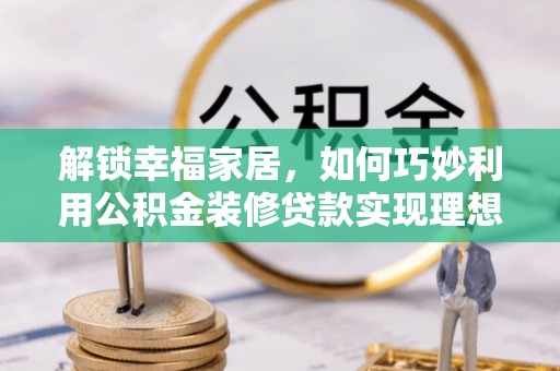 青山解锁幸福家居，如何巧妙利用公积金装修贷款实现理想空间