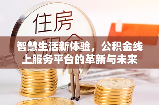青山智慧生活新体验，公积金线上服务平台的革新与未来