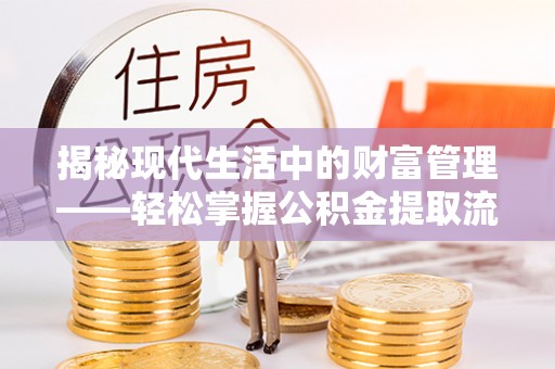 青山揭秘现代生活中的财富管理——轻松掌握公积金提取流程的艺术