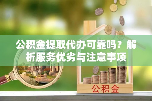 青山公积金提取代办可靠吗？解析服务优劣与注意事项