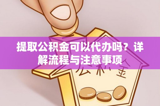 青山提取公积金可以代办吗？详解流程与注意事项