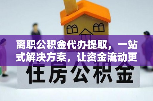 青山离职公积金代办提取，一站式解决方案，让资金流动更便捷