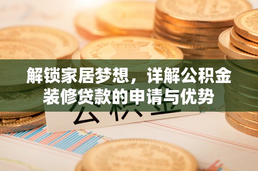 青山解锁家居梦想，详解公积金装修贷款的申请与优势