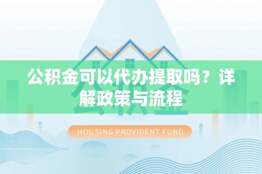青山公积金可以代办提取吗？详解政策与流程