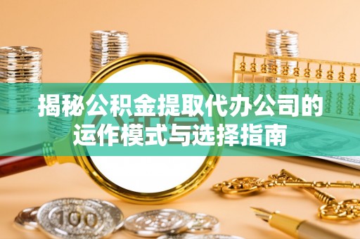 青山揭秘公积金提取代办公司的运作模式与选择指南
