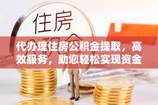 青山代办理住房公积金提取，高效服务，助您轻松实现资金流转