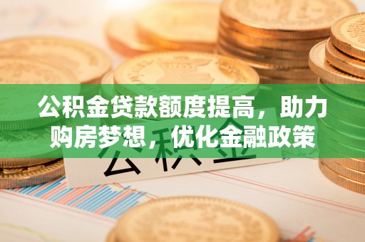 青山公积金贷款额度提高，助力购房梦想，优化金融政策